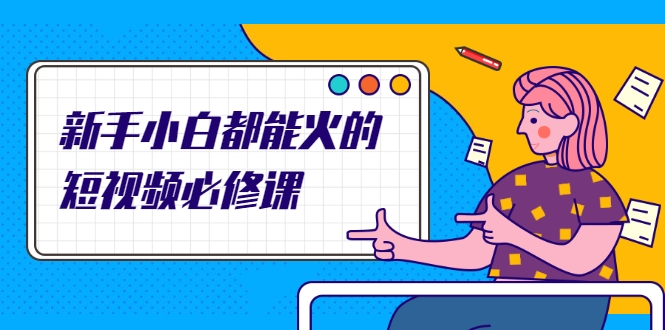 新手小白都能火的短视频必修课，教你三天就能上热门的短视频IP技术-86资源库