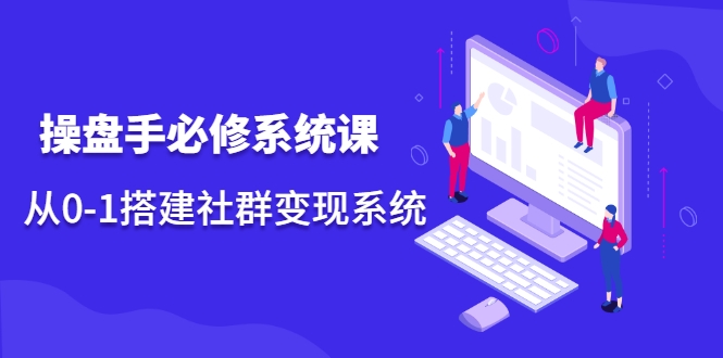 操盘手必修系统课，从0-1搭建社群变现系统-86资源库