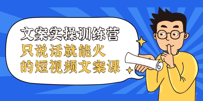 文案实操训练营，只说话就能火的短视频文案课-86资源库