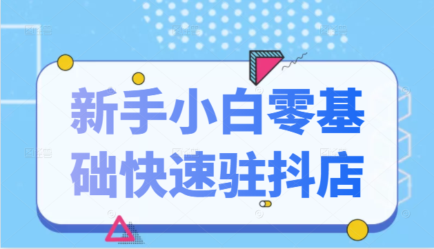 抖音小店新手小白零基础快速入驻抖店100%开通（全套11节课程）-86资源库