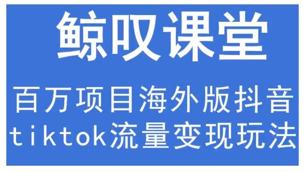 鲸叹号·海外TIKTOK训练营，百万项目海外版抖音tiktok流量变现玩法-86资源库