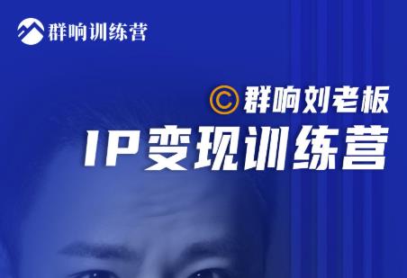 群响刘老板·IP变现训练营第6期：教你搞流量新姿势，IP打造获客私域经营-86资源库