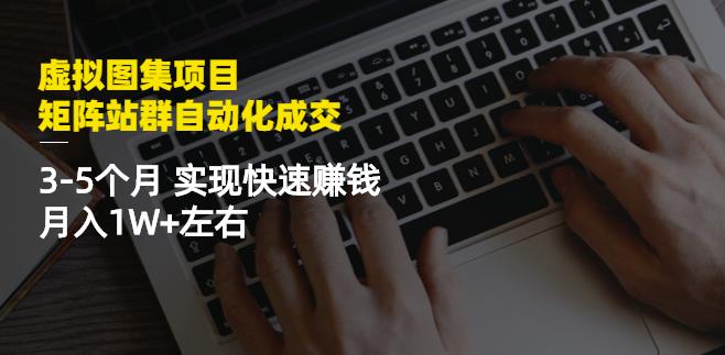 虚拟图集项目：矩阵站群自动化成交，3-5个月实现快速赚钱月入1W+左右-86资源库