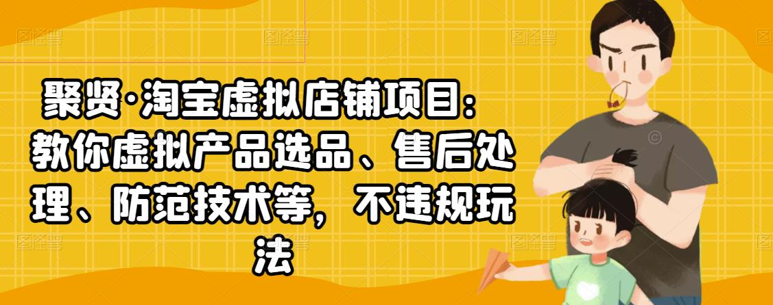 聚贤·淘宝虚拟店铺项目：教你虚拟产品选品、售后处理、防范技术等，不违规玩法-86资源库
