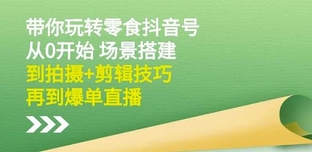 隋校长带你玩转抖音零食号：从0开始场景搭建，到拍摄+剪辑技巧，再到爆单直播-86资源库
