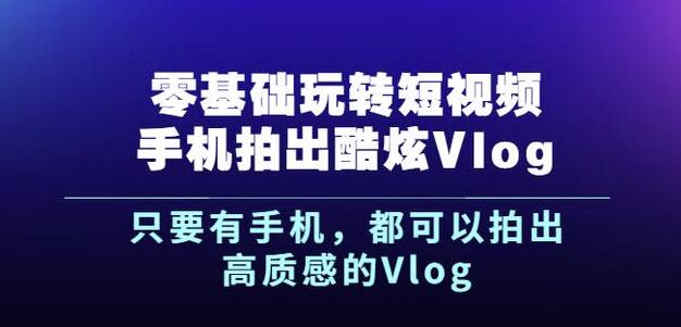 杨精坤零基础玩转短视频手机拍出酷炫Vlog，只要有手机就可以拍出高质感的Vlog-86资源库
