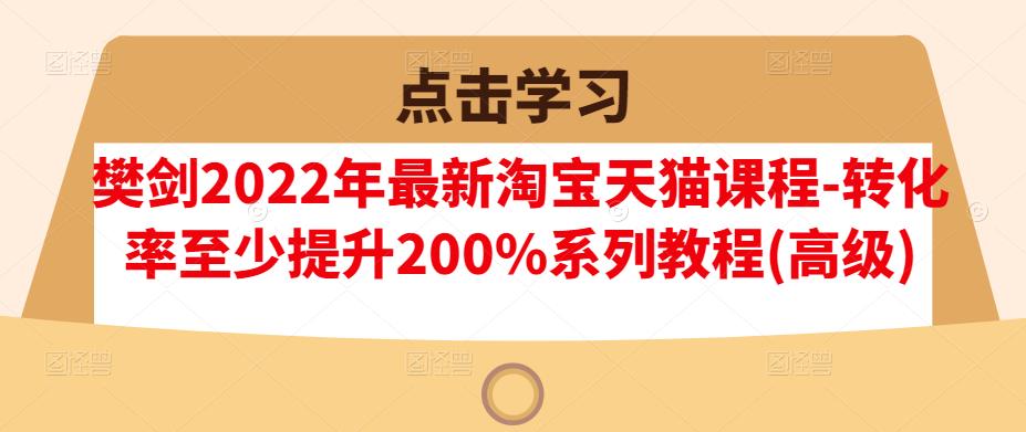樊剑2022年最新淘宝天猫课程-转化率至少提升200%系列教程(高级)-86资源库