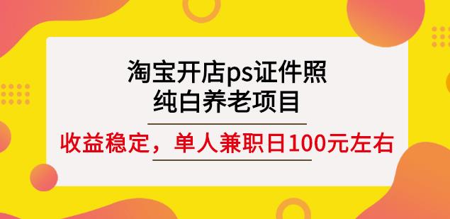 淘宝开店ps证件照，纯白养老项目，单人兼职稳定日100元(教程+软件+素材)-86资源库