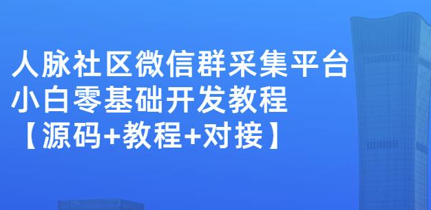 外面卖1000的人脉社区微信群采集平台小白0基础开发教程【源码+教程+对接】-86资源库