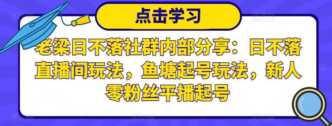 老梁日不落社群内部分享：日不落直播间玩法，鱼塘起号玩法，新人零粉丝平播起号-86资源库