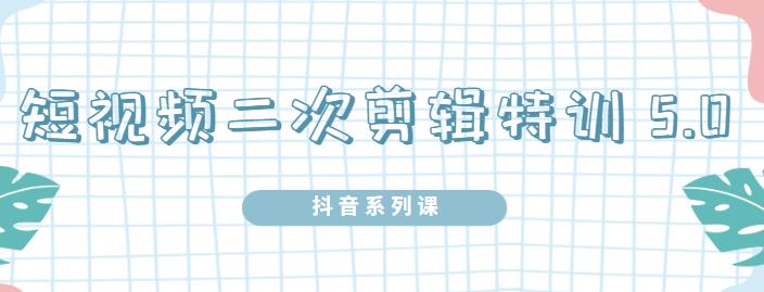 陆明明·短视频二次剪辑特训5.0，1部手机就可以操作，0基础掌握短视频二次剪辑和混剪技-86资源库