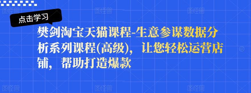 樊剑淘宝天猫课程-生意参谋数据分析系列课程(高级)，让您轻松运营店铺，帮助打造爆款-86资源库