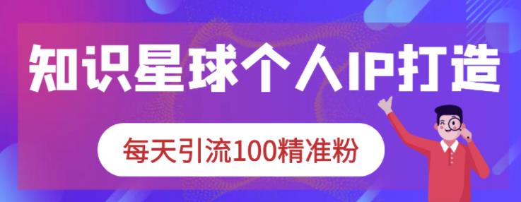 知识星球个人IP打造系列课程，每天引流100精准粉-86资源库