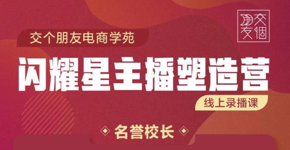 交个朋友:闪耀星主播塑造营2207期，3天2夜入门带货主播，懂人性懂客户成为王者销售-86资源库