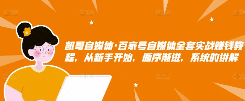 凯哥自媒体·百家号自媒体全套实战赚钱教程，从新手开始，循序渐进，系统的讲解-86资源库