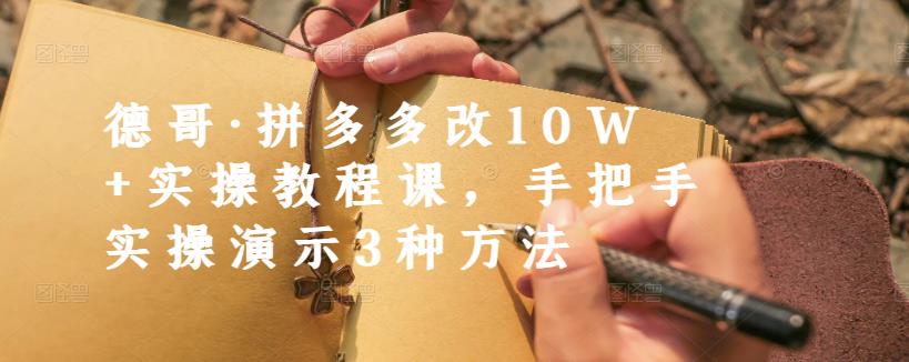 德哥·拼多多改10W+实操教程课，手把手实操演示3种方法-86资源库