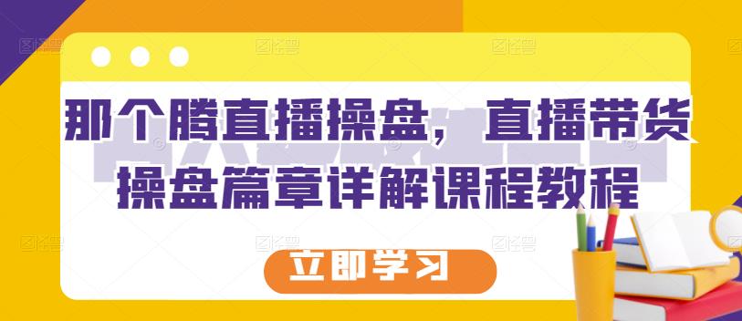 那个腾直播操盘，直播带货操盘篇章详解课程教程-86资源库