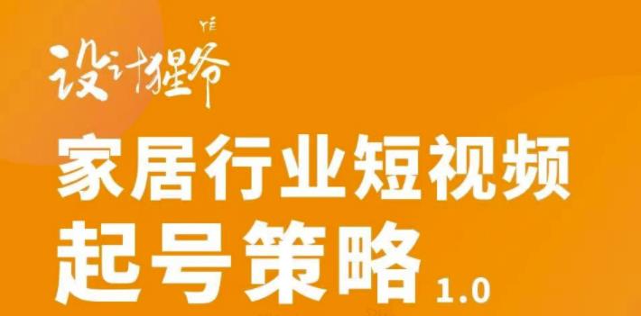 【设计猩爷】家居行业短视频起号策略，家居行业非主流短视频策略课价值4980元-86资源库