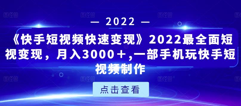 《快手短视频快速变现》2022最全面短视变现，月入3000＋,一部手机玩快手短视频制作-86资源库
