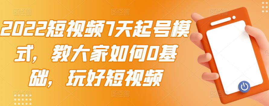 2022短视频7天起号模式，教大家如何0基础，玩好短视频-86资源库