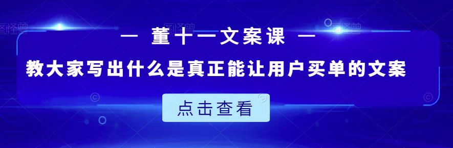 董十一文案课：教大家写出什么是真正能让用户买单的文案-86资源库
