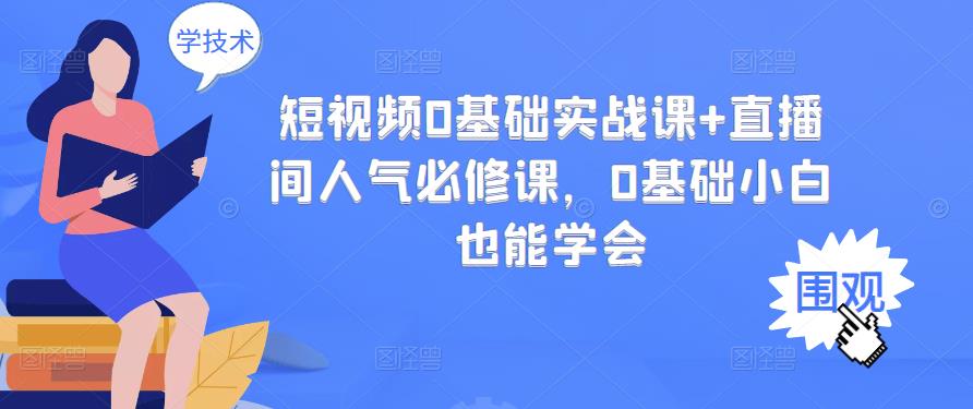 短视频0基础实战课+直播间人气必修课，0基础小白也能学会-86资源库