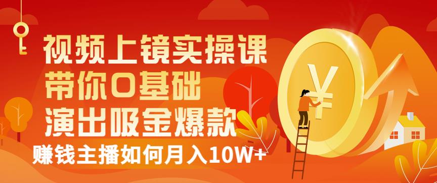 视频上镜实操课：带你0基础演出吸金爆款，赚钱主播如何月入10W+-86资源库