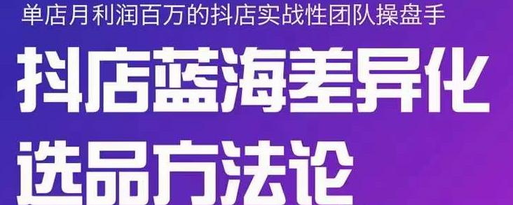 小卒抖店终极蓝海差异化选品方法论，全面介绍抖店无货源选品的所有方法-86资源库