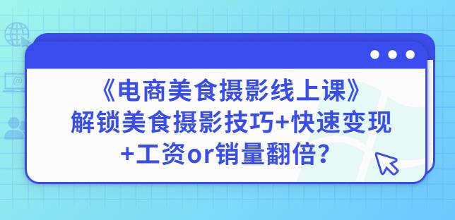陈飞燕《电商美食摄影线上课》解锁美食摄影技巧+快速变现+工资or销量翻倍-86资源库