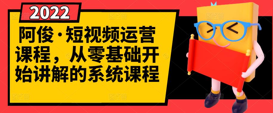 阿俊·短视频运营课程，从零基础开始讲解的系统课程-86资源库