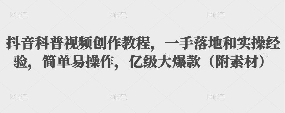抖音科普视频创作教程，一手落地和实操经验，简单易操作，亿级大爆款（附素材）-86资源库