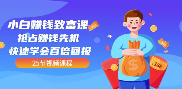 【全网最火】小白赚钱致富课：抢占赚钱先机快速学会百倍回报（25节视频）-86资源库
