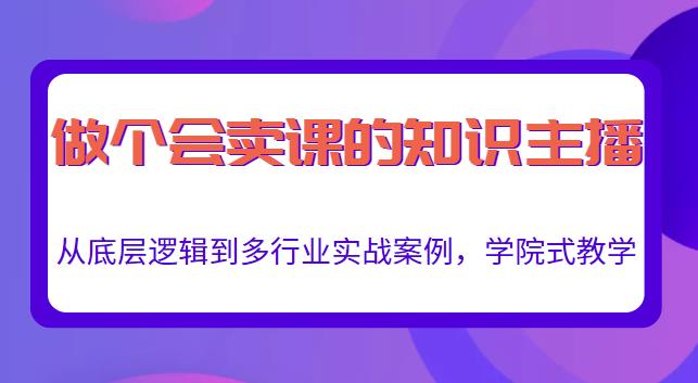做一个会卖课的知识主播，从底层逻辑到多行业实战案例，学院式教学-86资源库