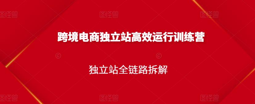跨境电商独立站高效运行训练营，独立站全链路拆解-86资源库