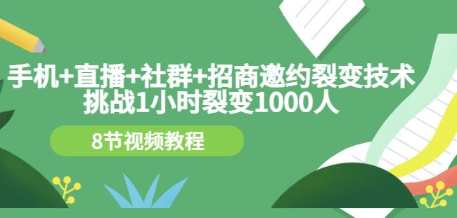 手机+直播+社群+招商邀约裂变技术：挑战1小时裂变1000人（8节视频教程）-86资源库