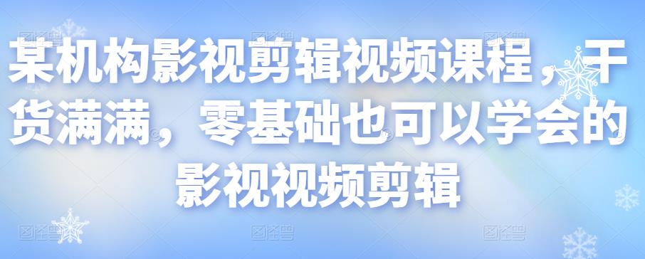某机构影视剪辑视频课程，干货满满，零基础也可以学会的影视视频剪辑-86资源库