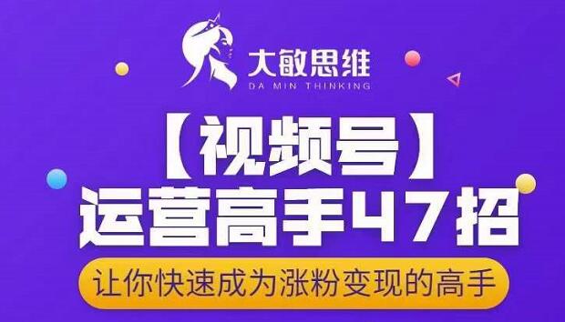 大敏思维-视频号运营高手47招，让你快速成为涨粉变现高手-86资源库