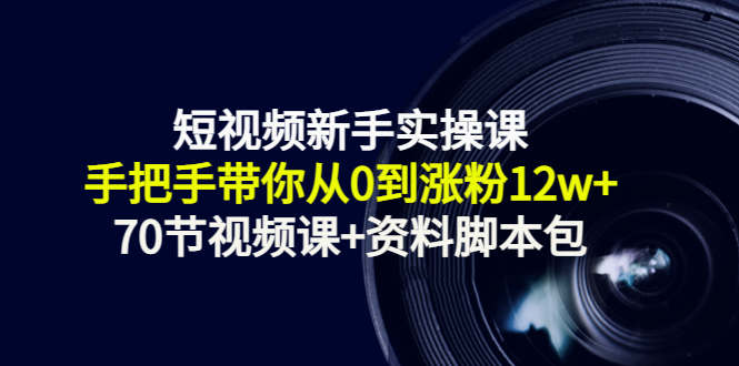短视频新手实操课：手把手带你从0到涨粉12w+（70节视频课+资料脚本包）-86资源库