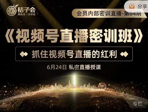 桔子会《视频号直播密训班》，抓住视频号直播的红利 价值12800-86资源库