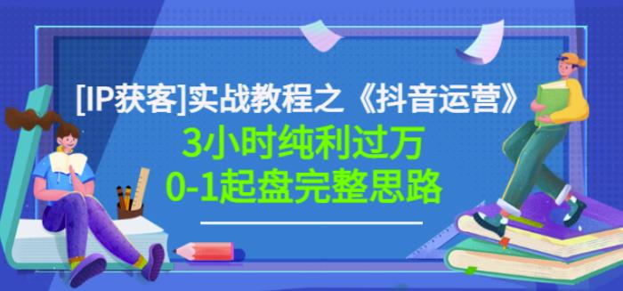 星盒[IP获客]实战教程之《抖音运营》3小时纯利过万0-1起盘完整思路价值498-86资源库