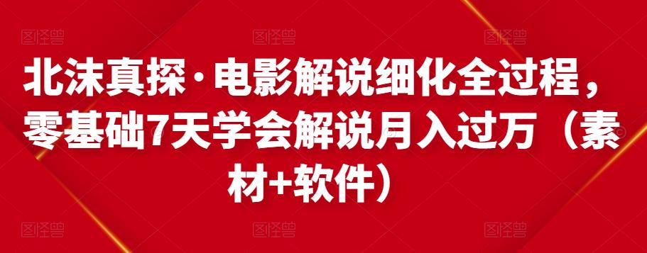 北沫真探·电影解说细化全过程，零基础7天学会电影解说月入过万（教程+素材+软件）-86资源库