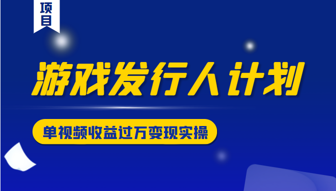 游戏发行人计划变现实操项目，单视频收益过万（34节视频课）-86资源库