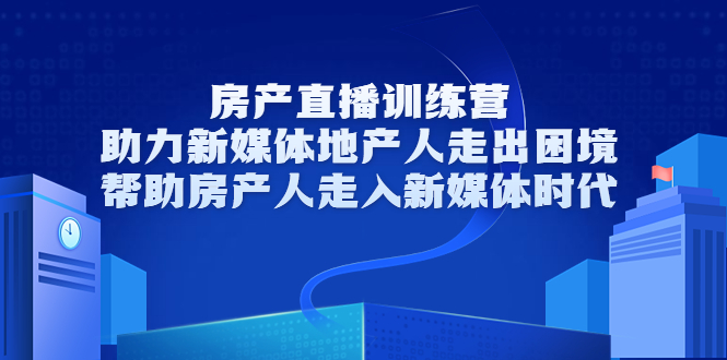 房产直播训练营，助力新媒体地产人走出困境，帮助房产人走入新媒体时代-86资源库