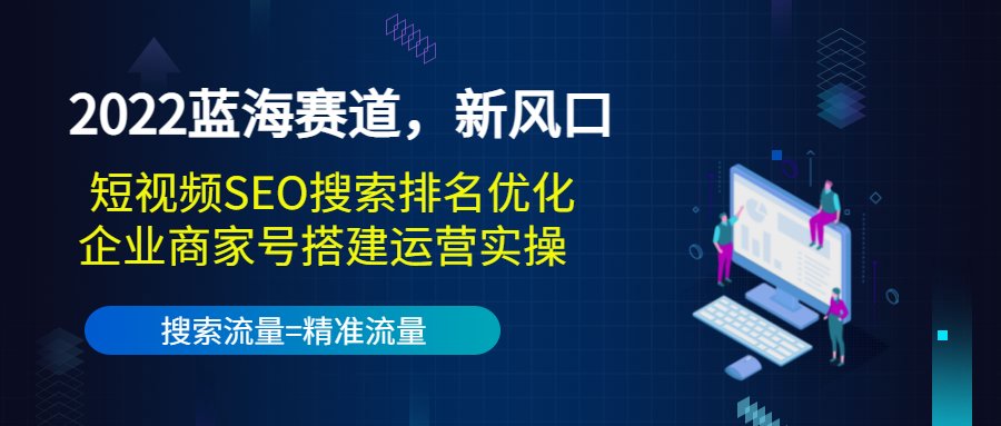 2022蓝海赛道，新风口：短视频SEO搜索排名优化+企业商家号搭建运营实操-86资源库