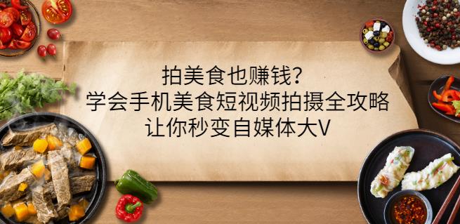拍美食也赚钱？学会手机美食短视频拍摄全攻略，让你秒变自媒体大V-86资源库