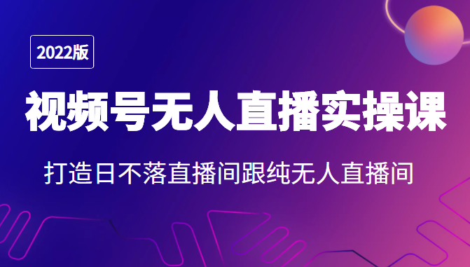 2022年视频号无人直播实操课，打造日不落直播间跟纯无人直播间-86资源库