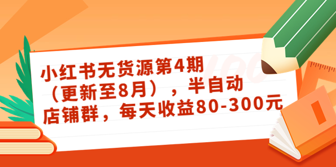 小红书无货源第4期（更新至8月），半自动店铺群，每天收益80-300-86资源库