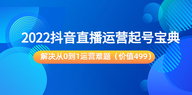 2022抖音直播运营起号宝典：解决从0到1运营难题（价值499元）-86资源库