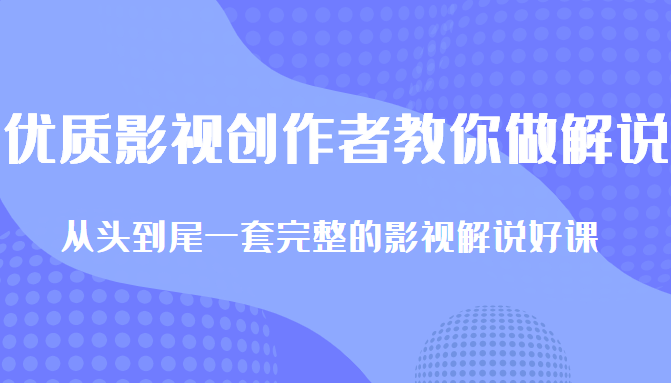 优质影视领域创作者教你做解说变现，从头到尾一套完整的解说课，附全套软件-86资源库