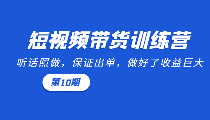 短视频带货训练营：听话照做，保证出单，做好了收益巨大（第10期）-86资源库